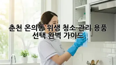 춘천 온의동 위생 청소 관리: 용품 선택 완벽 가이드