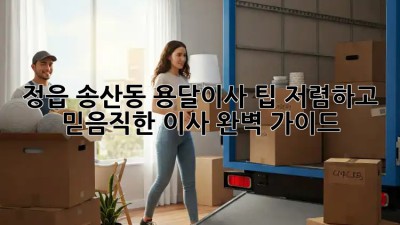 정읍 송산동 용달이사 팁: 저렴하고 믿음직한 이사, 완벽 가이드! 💯