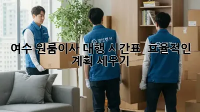 여수 원룸이사 대행: 시간표 & 효율적인 계획 세우기